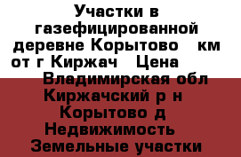 Участки в газефицированной деревне Корытово 2 км от г.Киржач › Цена ­ 240 000 - Владимирская обл., Киржачский р-н, Корытово д. Недвижимость » Земельные участки продажа   